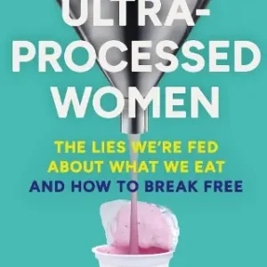 Ultra-Processed Women: The lies we’re fed about what we eat and how to break free Limited Time